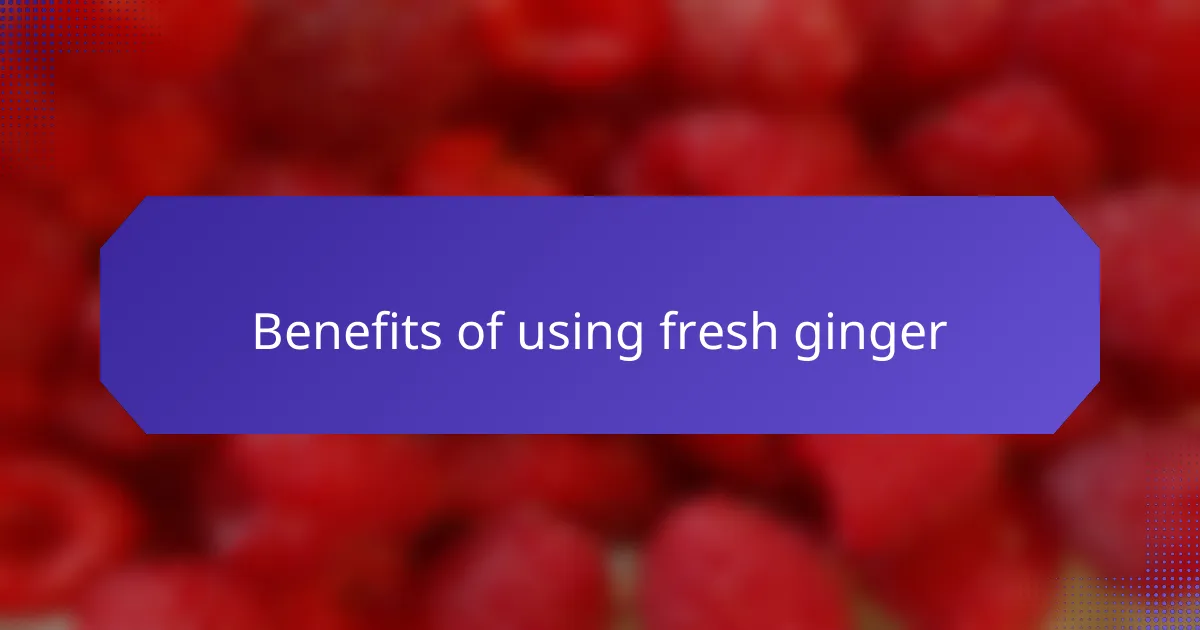 Benefits of using fresh ginger