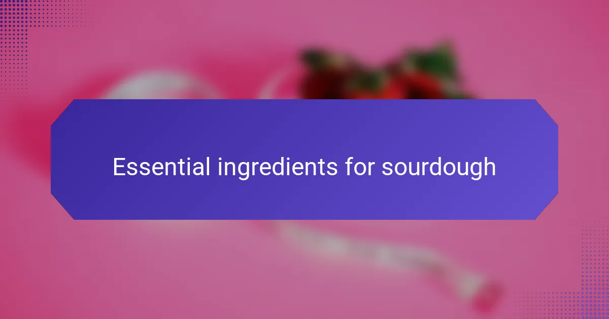 Essential ingredients for sourdough
