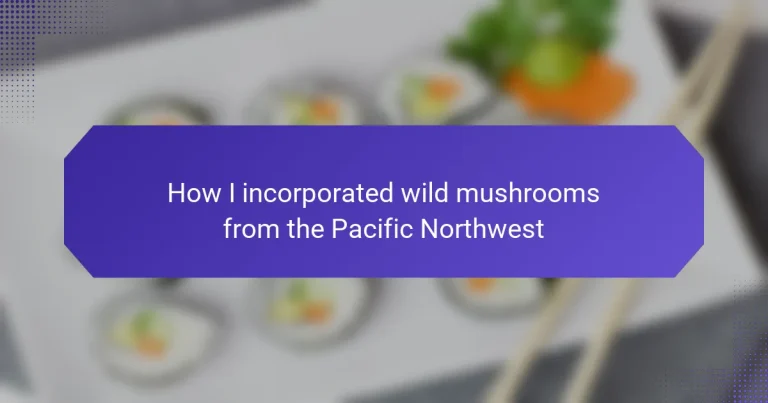 How I incorporated wild mushrooms from the Pacific Northwest