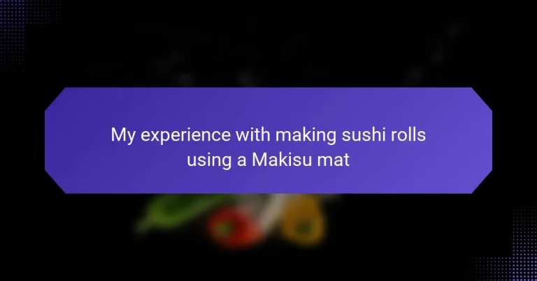 My experience with making sushi rolls using a Makisu mat