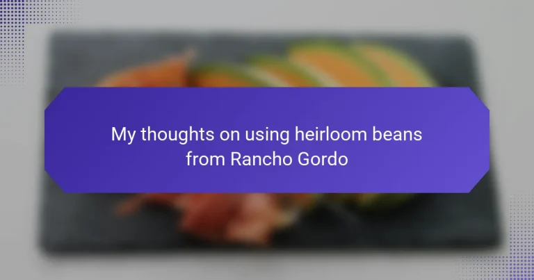 My thoughts on using heirloom beans from Rancho Gordo
