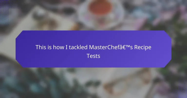 This is how I tackled MasterChef’s Recipe Tests