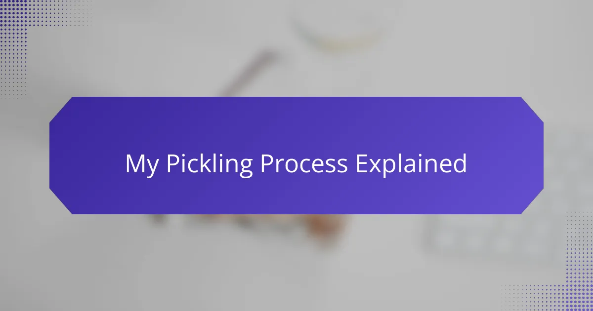 My Pickling Process Explained