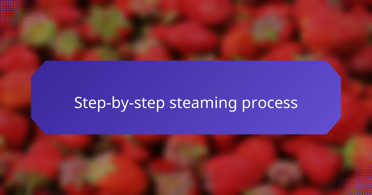 Step-by-step steaming process