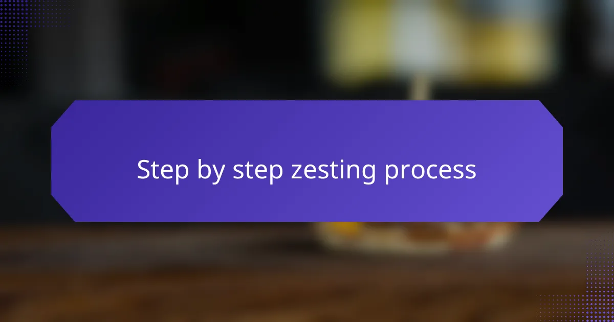 Step by step zesting process