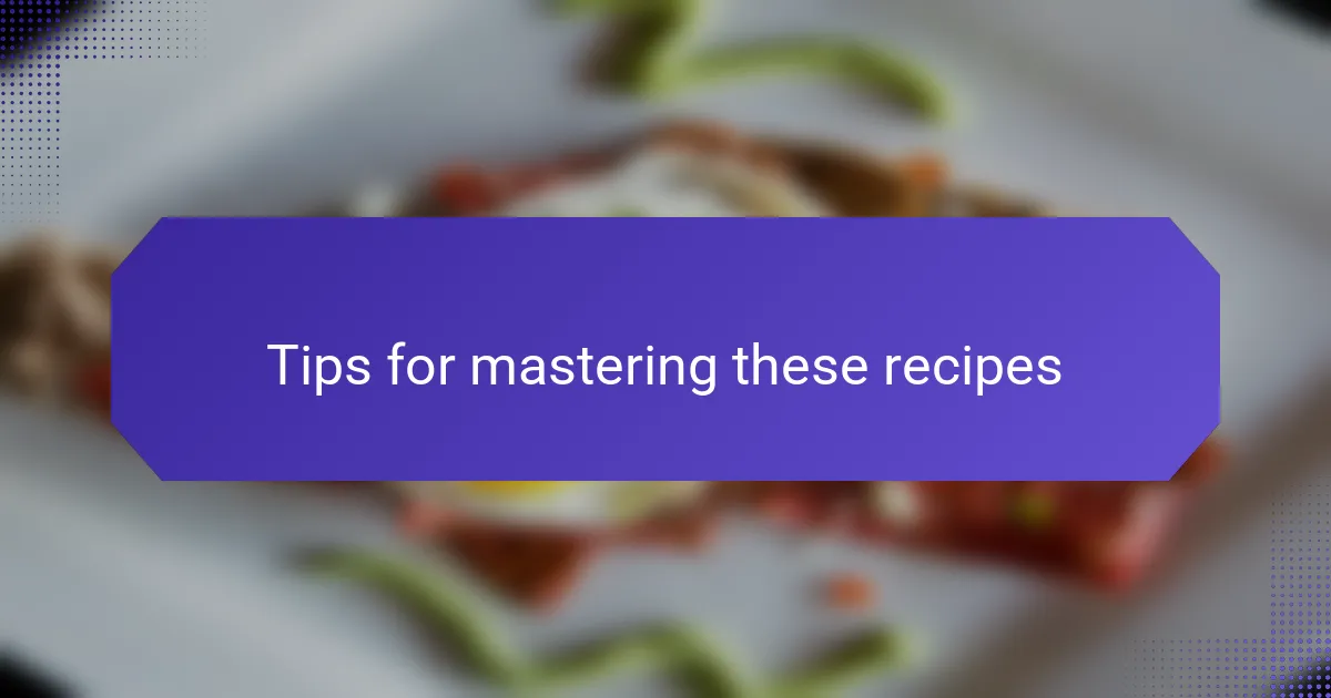 Tips for mastering these recipes