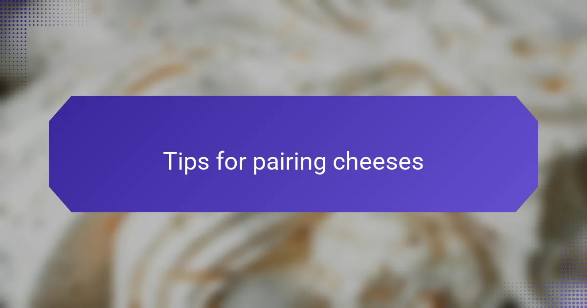 Tips for pairing cheeses