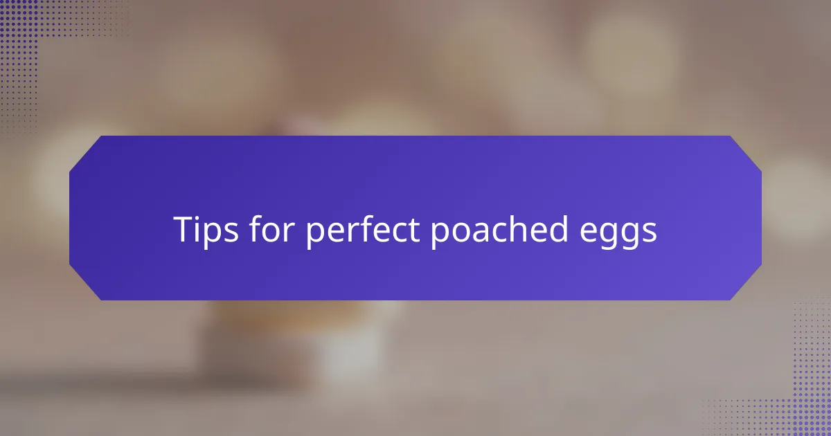 Tips for perfect poached eggs