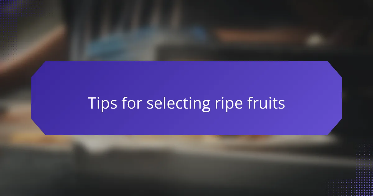 Tips for selecting ripe fruits